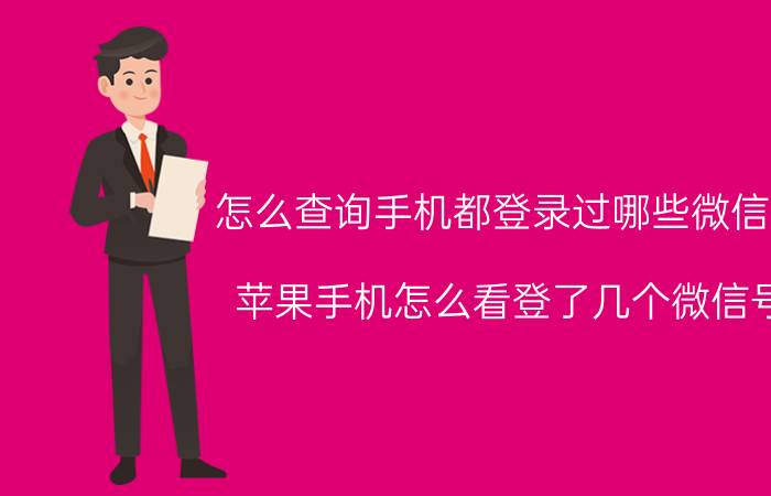 怎么查询手机都登录过哪些微信号 苹果手机怎么看登了几个微信号？